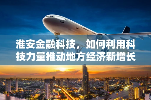 淮安金融科技，如何利用科技力量推动地方经济新增长？