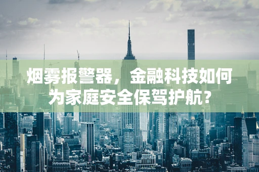 烟雾报警器，金融科技如何为家庭安全保驾护航？
