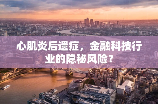 心肌炎后遗症，金融科技行业的隐秘风险？