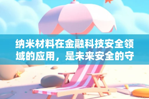纳米材料在金融科技安全领域的应用，是未来安全的守护者吗？