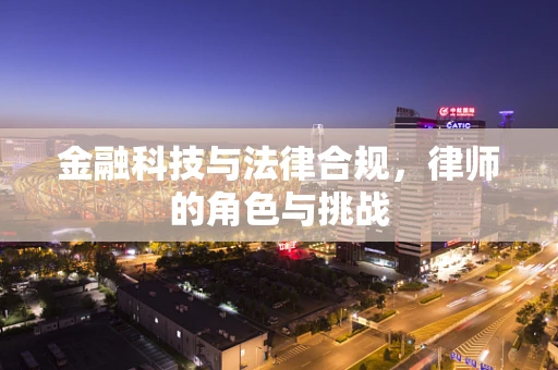 金融科技与法律合规，律师的角色与挑战