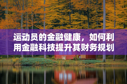 运动员的金融健康，如何利用金融科技提升其财务规划？