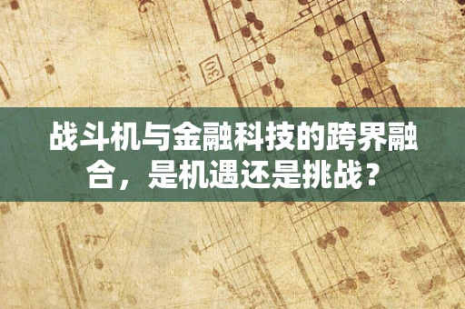战斗机与金融科技的跨界融合，是机遇还是挑战？