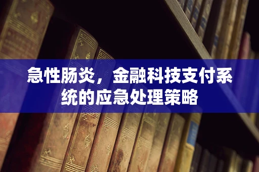 急性肠炎，金融科技支付系统的应急处理策略