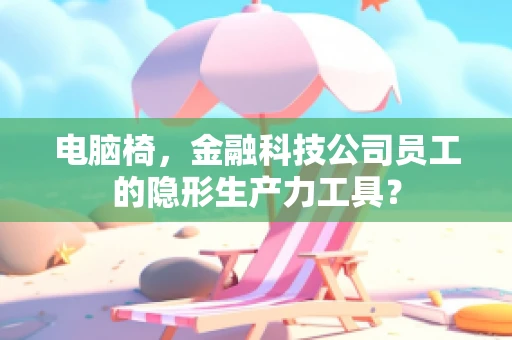 电脑椅，金融科技公司员工的隐形生产力工具？