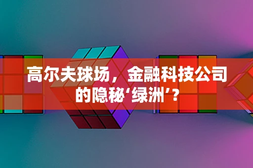 高尔夫球场，金融科技公司的隐秘‘绿洲’？