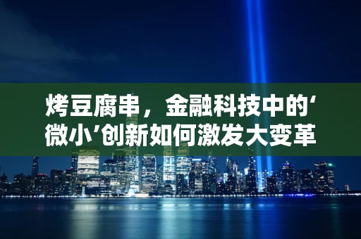 烤豆腐串，金融科技中的‘微小’创新如何激发大变革？