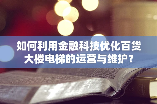 如何利用金融科技优化百货大楼电梯的运营与维护？