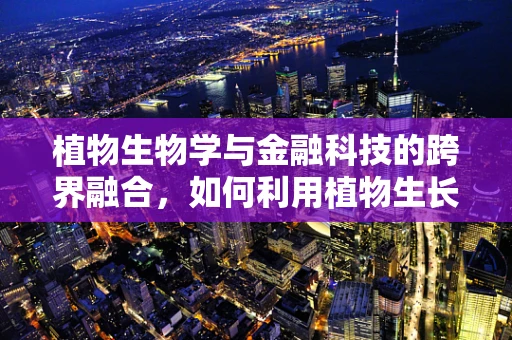植物生物学与金融科技的跨界融合，如何利用植物生长机制优化信贷风险评估？