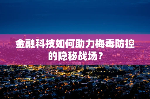 金融科技如何助力梅毒防控的隐秘战场？