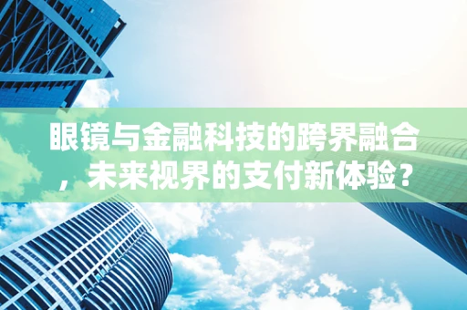 眼镜与金融科技的跨界融合，未来视界的支付新体验？