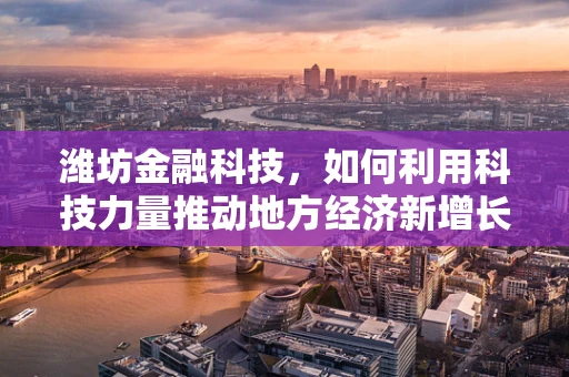潍坊金融科技，如何利用科技力量推动地方经济新增长？