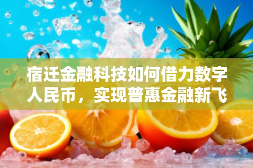 宿迁金融科技如何借力数字人民币，实现普惠金融新飞跃？