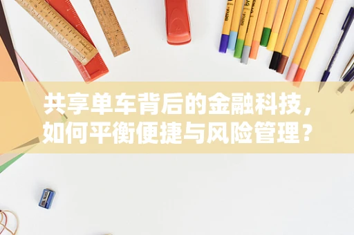 共享单车背后的金融科技，如何平衡便捷与风险管理？