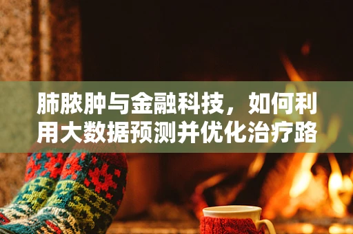 肺脓肿与金融科技，如何利用大数据预测并优化治疗路径？