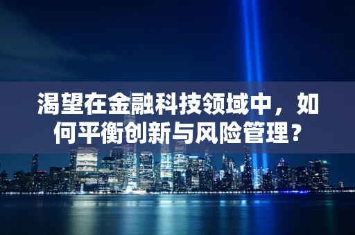 渴望在金融科技领域中，如何平衡创新与风险管理？
