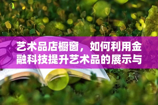 艺术品店橱窗，如何利用金融科技提升艺术品的展示与销售？