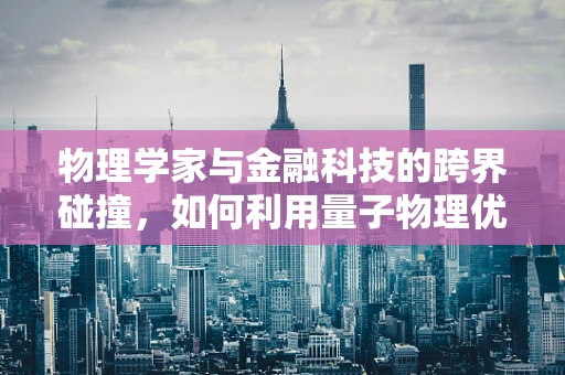 物理学家与金融科技的跨界碰撞，如何利用量子物理优化算法？