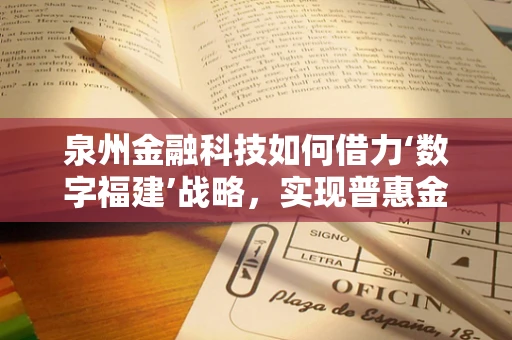 泉州金融科技如何借力‘数字福建’战略，实现普惠金融新飞跃？
