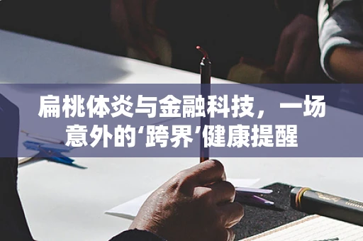 扁桃体炎与金融科技，一场意外的‘跨界’健康提醒