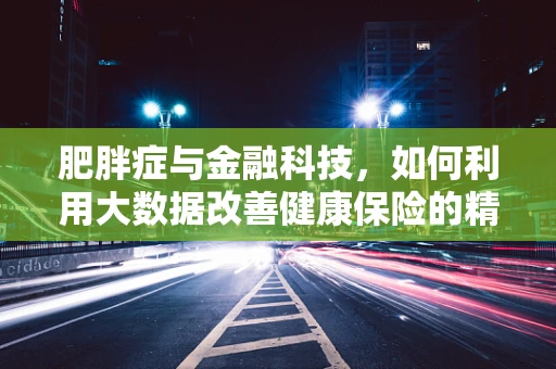 肥胖症与金融科技，如何利用大数据改善健康保险的精准度？