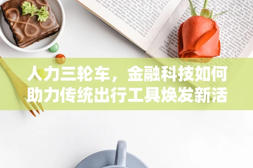 人力三轮车，金融科技如何助力传统出行工具焕发新活力？