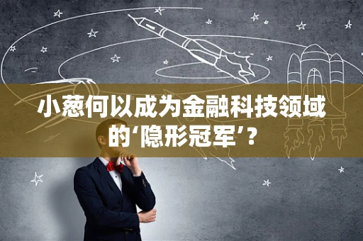 小葱何以成为金融科技领域的‘隐形冠军’？