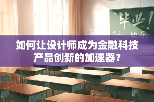 如何让设计师成为金融科技产品创新的加速器？