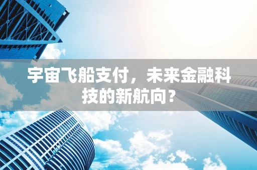 宇宙飞船支付，未来金融科技的新航向？
