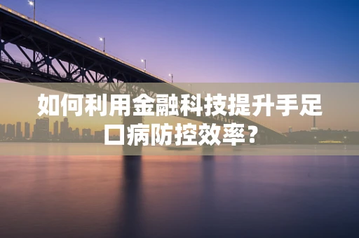如何利用金融科技提升手足口病防控效率？