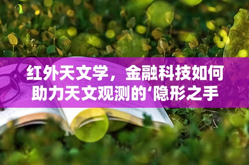 红外天文学，金融科技如何助力天文观测的‘隐形之手’？