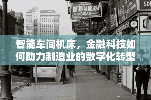 智能车间机床，金融科技如何助力制造业的数字化转型？