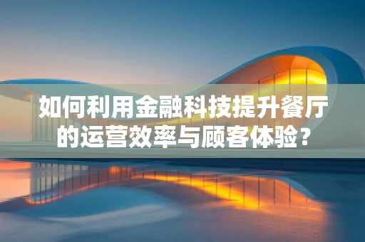 如何利用金融科技提升餐厅的运营效率与顾客体验？