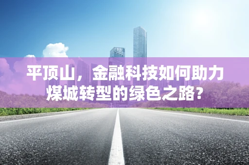 平顶山，金融科技如何助力煤城转型的绿色之路？