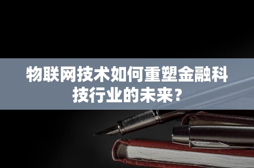 物联网技术如何重塑金融科技行业的未来？