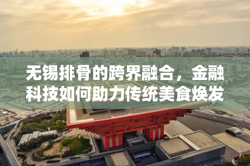 无锡排骨的跨界融合，金融科技如何助力传统美食焕发新活力？