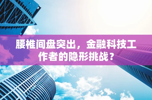 腰椎间盘突出，金融科技工作者的隐形挑战？