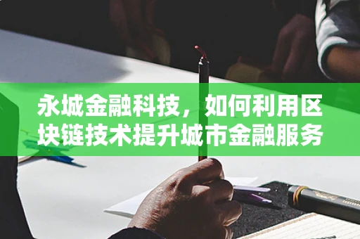 永城金融科技，如何利用区块链技术提升城市金融服务透明度？
