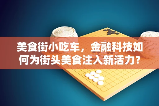 美食街小吃车，金融科技如何为街头美食注入新活力？