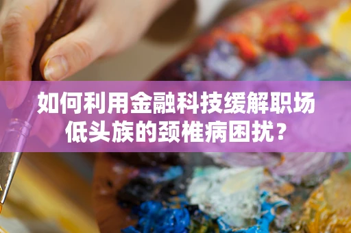 如何利用金融科技缓解职场低头族的颈椎病困扰？