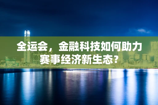 全运会，金融科技如何助力赛事经济新生态？
