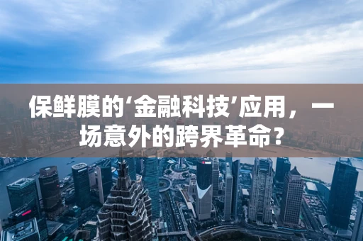 保鲜膜的‘金融科技’应用，一场意外的跨界革命？