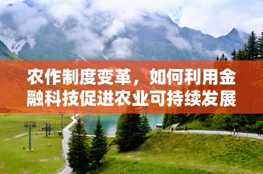 农作制度变革，如何利用金融科技促进农业可持续发展？