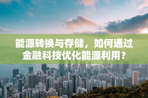 能源转换与存储，如何通过金融科技优化能源利用？