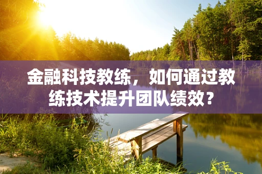 金融科技教练，如何通过教练技术提升团队绩效？