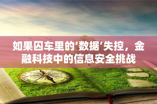 如果囚车里的‘数据’失控，金融科技中的信息安全挑战