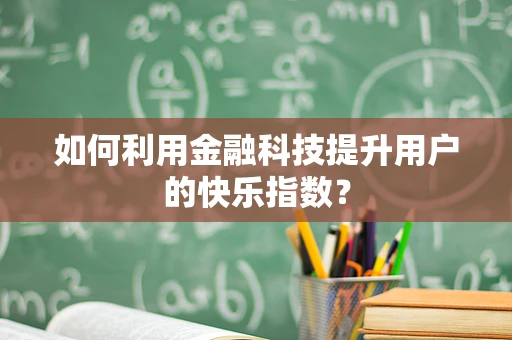 如何利用金融科技提升用户的快乐指数？