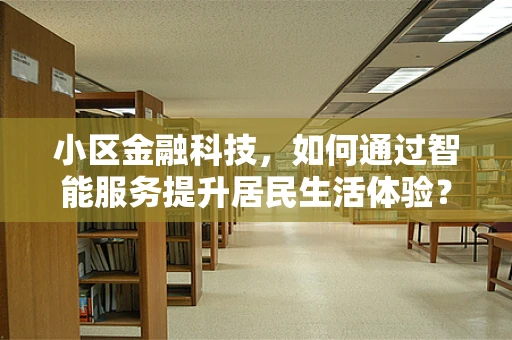 小区金融科技，如何通过智能服务提升居民生活体验？