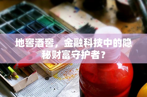 地窖酒窖，金融科技中的隐秘财富守护者？