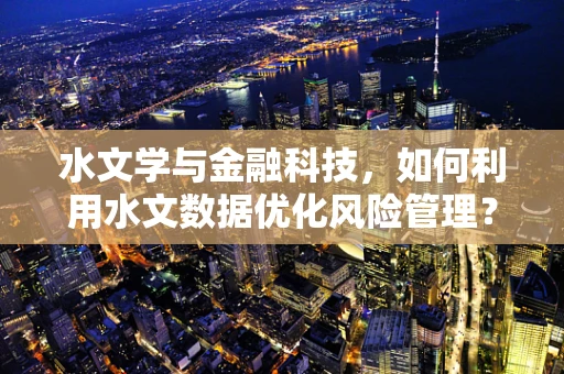 水文学与金融科技，如何利用水文数据优化风险管理？